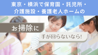 東京・横浜で保育園・託児所・介護施設・養護老人ホームのお掃除に手が回らないなら!